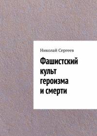 Николай Сергеев - Фашистский культ героизма и смерти