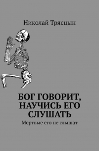 Николай Трясцын - Бог говорит, научись его слушать. Мертвые его не слышат