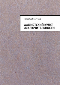 Николай Сергеев - Фашистский культ исключительности