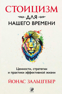 Йонас Зальцгебер - Стоицизм для нашего времени. Ценности, стратегии и практики эффективной жизни