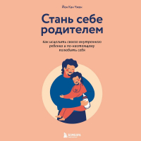Йен Кан Чжен - Стань себе родителем. Как исцелить своего внутреннего ребенка и по-настоящему полюбить себя
