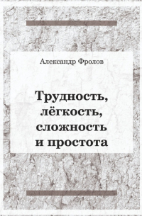 Александр Фролов - Трудность, лёгкость, сложность и простота