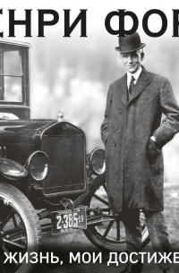 Генри Форд. Моя жизнь. Мои достижения