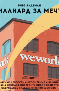 Миллиард за мечту, или Как дерзость и непомерные амбиции Адама Неймана построить новое общество обернулись крахом империи WeWork