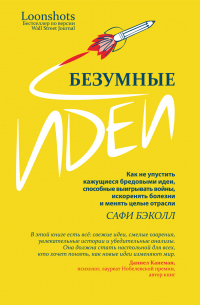 Безумные идеи. Как не упустить кажущиеся бредовыми идеи, способные выигрывать войны, искоренять болезни и менять целые отрасли