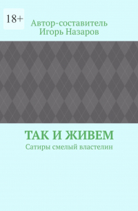 Игорь Назаров - Так и живем. Сатиры смелый властелин