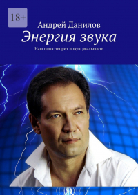 Андрей Данилов - Энергия звука. Наш голос творит новую реальность