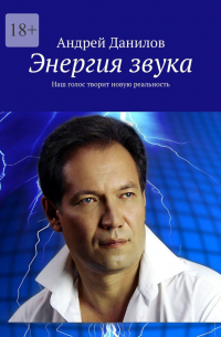 Андрей Данилов - Энергия звука. Наш голос творит новую реальность