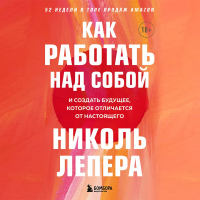 Николь Лепера - Как работать над собой. И создать будущее, которое отличается от настоящего