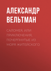 Александр Вельтман - Саломея, или Приключения, почерпнутые из моря житейского