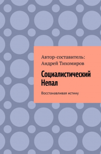 Андрей Тихомиров - Социалистический Непал. Восстанавливая истину