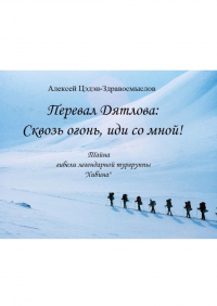 Алексей Цэдэн-Здравосмыслов - Перевал Дятлова: Сквозь огонь, иди со мной! Тайна гибели легендарной тургруппы «Хибина»