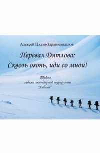 Перевал Дятлова: Сквозь огонь, иди со мной! Тайна гибели легендарной тургруппы «Хибина»