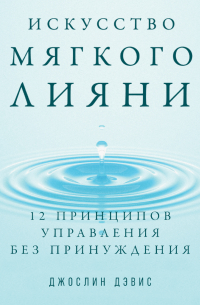 Искусство мягкого влияния. 12 принципов управления без принуждения