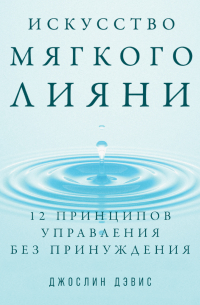 Джослин Дэвис - Искусство мягкого влияния. 12 принципов управления без принуждения