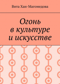 Вита Хан-Магомедова - Огонь в культуре и искусстве