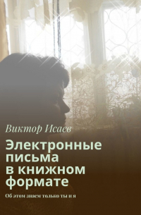 Виктор Исаев - Электронные письма в книжном формате. Об этом знаем только ты и я