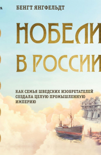 Бенгт Янгфельдт - Нобели в России. Как семья шведских изобретателей создала целую промышленную империю