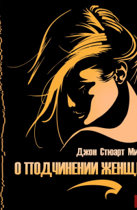 Джон Стюарт Милль - О подчинении женщины