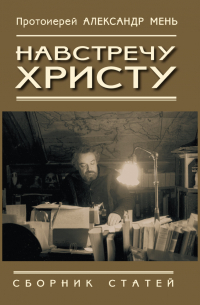 Александр Мень - Навстречу Христу. Сборник статей