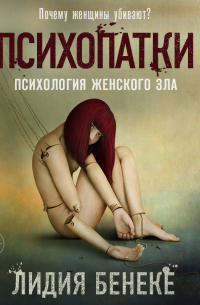 Лидия Бенеке - Психопатки. Психология женского зла
