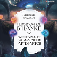 Александр Никонов - Невозможное в науке. Расследование загадочных артефактов