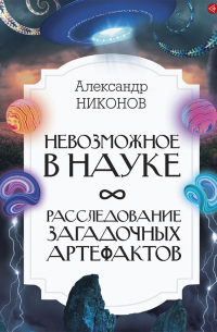 Невозможное в науке. Расследование загадочных артефактов