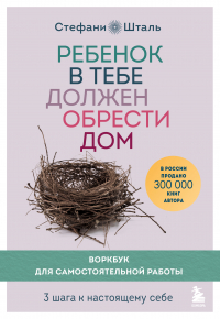 Стефани Шталь - Ребенок в тебе должен обрести дом. Воркбук для самостоятельной работы. 3 шага к настоящему себе