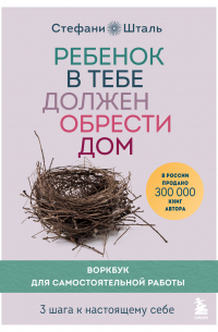 Стефани Шталь - Ребенок в тебе должен обрести дом. Воркбук для самостоятельной работы. 3 шага к настоящему себе