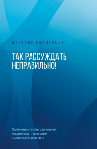 Так рассуждать неправильно! Ошибочные способы рассуждения, которые ведут к неверным практическим решениям