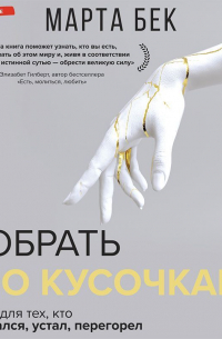 Марта Бек - Собрать по кусочкам. Книга для тех, кто запутался, устал, перегорел