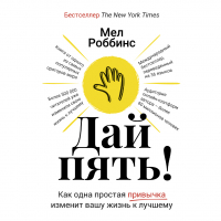 Мел Роббинс - Дай пять! Как одна простая привычка изменит вашу жизнь к лучшему