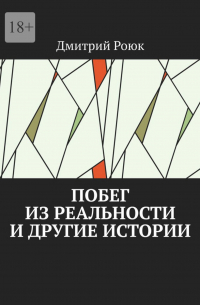 Дмитрий Роюк - Побег из реальности и другие истории