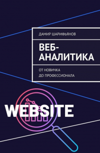 Дамир Шарифьянов - Веб-аналитика. От новичка до профессионала