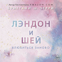 Бриттани Ш. Черри - Лэндон и Шей. Влюбиться заново