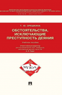 Т. Орешкина - Обстоятельства, исключающие преступность деяния. Учебное пособие для магистрантов