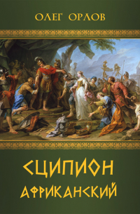 Олег Орлов - Сципион Африканский