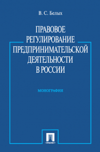 Владимир Белых - Правовое регулирование предпринимательской деятельности в России. Монография