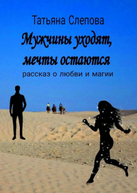 Татьяна Слепова - Мужчины уходят, мечты остаются. Рассказ о любви и магии