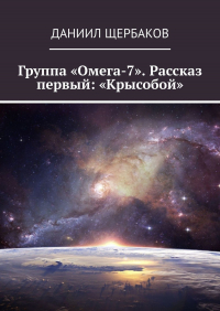 Даниил Юрьевич Щербаков - Группа «Омега-7». Рассказ первый: «Крысобой»