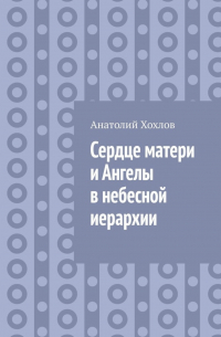 Анатолий Хохлов - Сердце матери и ангелы в небесной иерархии