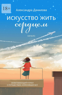 Александра Данилова - Искусство жить сердцем. Начало