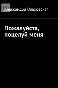 Александра Ольховская - Пожалуйста, поцелуй меня