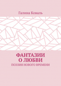 Галина Коваль - Фантазии о любви. Поэзия нового времени