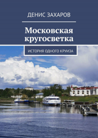 Денис Захаров - Московская кругосветка. История одного круиза