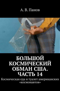 А. В. Панов - Большой космический обман США. Часть 14. Космическая еда и туалет американских «космонавтов»