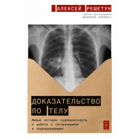 Алексей Решетун - Доказательство по телу: Живые истории судмедэксперта о работе с потерпевшими и подозреваемыми