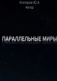 Юрий Андреевич Ктиторов - Параллельные миры