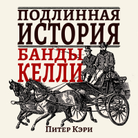 Питер Кэри - Подлинная история банды Келли