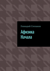 Геннадий Степанов - Афизика начала